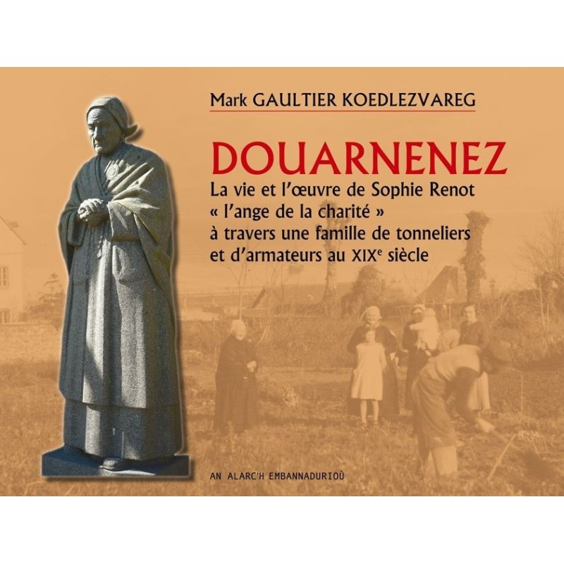 Douarnenez-La vie et l'oeuvre de Sophie Renot «l'ange de la charité» à travers une famille de tonneliers et d'armateurs au XIXe