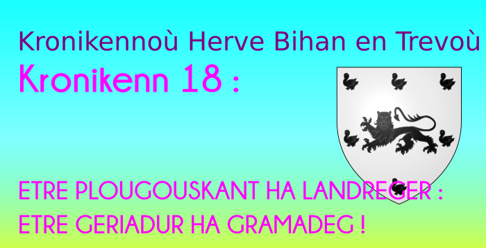 Kronikenn 18: ETRE PLOUGOUSKANT HA LANDREGER : ETRE GERIADUR HA GRAMADEG ! Kronikenn 18: ETRE PLOUGOUSKANT HA LANDREGER : ETRE GERIADUR HA GRAMADEG !